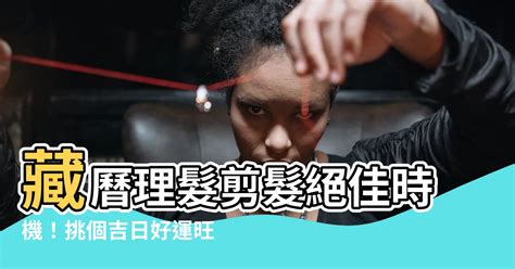 藏曆理髮吉日|【藏曆 剪髮】藏曆剪髮攻略！輕鬆掌握吉祥理髮日，。